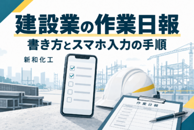 建設業の作業日報の書き方とスマホ入力の手順|新和化工